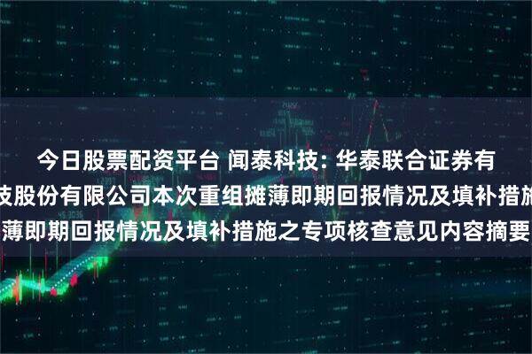今日股票配资平台 闻泰科技: 华泰联合证券有限责任公司关于闻泰科技股份有限公司本次重组摊薄即期回报情况及填补措施之专项核查意见内容摘要