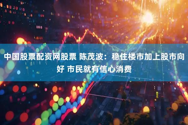 中国股票配资网股票 陈茂波：稳住楼市加上股市向好 市民就有信心消费
