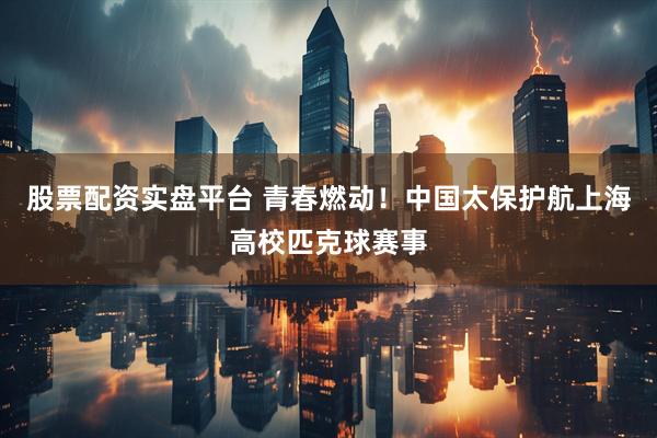 股票配资实盘平台 青春燃动！中国太保护航上海高校匹克球赛事