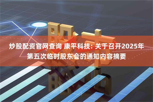 炒股配资官网查询 康平科技: 关于召开2025年第五次临时股东会的通知内容摘要