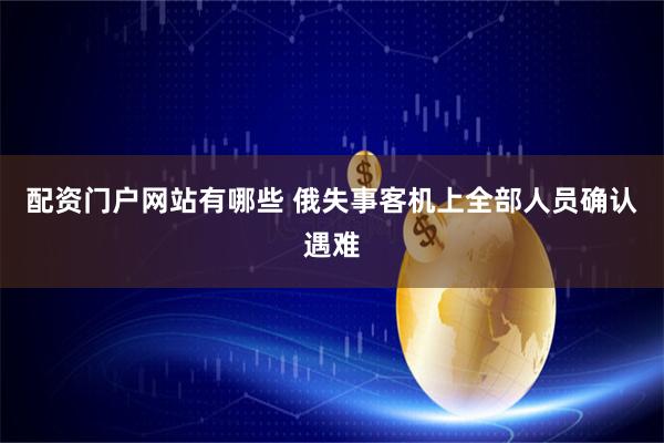配资门户网站有哪些 俄失事客机上全部人员确认遇难