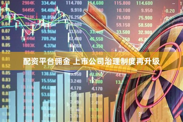 配资平台佣金 上市公司治理制度再升级