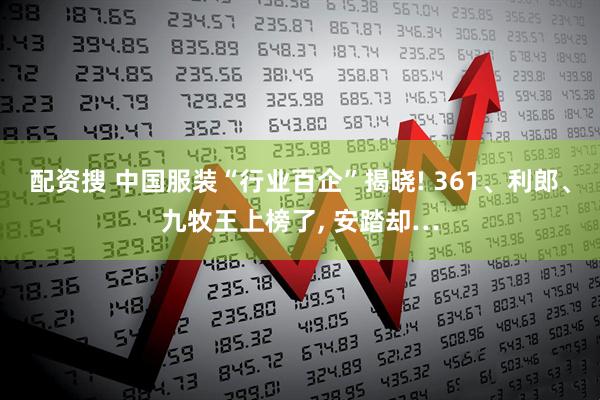 配资搜 中国服装“行业百企”揭晓! 361、利郎、九牧王上榜了, 安踏却…