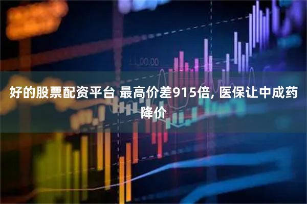 好的股票配资平台 最高价差915倍, 医保让中成药降价