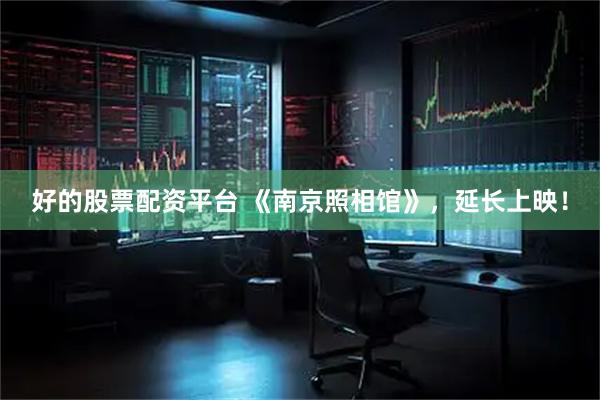 好的股票配资平台 《南京照相馆》，延长上映！
