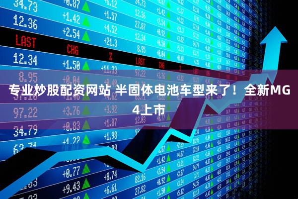 专业炒股配资网站 半固体电池车型来了！全新MG4上市