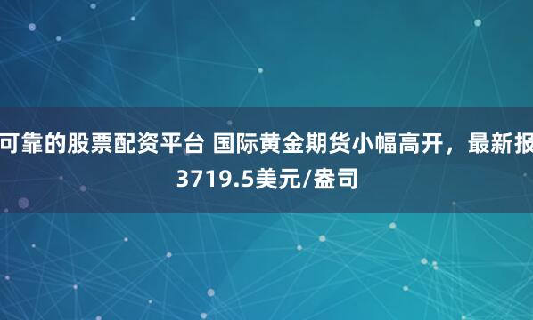 可靠的股票配资平台 国际黄金期货小幅高开，最新报3719.5美元/盎司