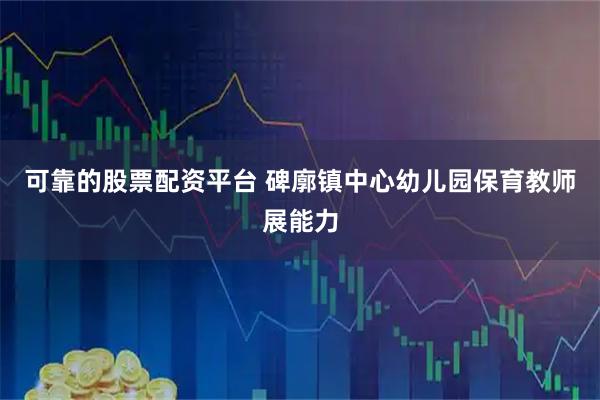 可靠的股票配资平台 碑廓镇中心幼儿园保育教师展能力