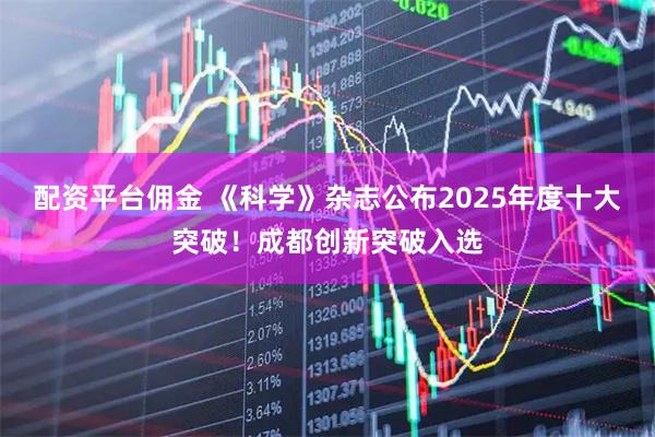 配资平台佣金 《科学》杂志公布2025年度十大突破！成都创新突破入选