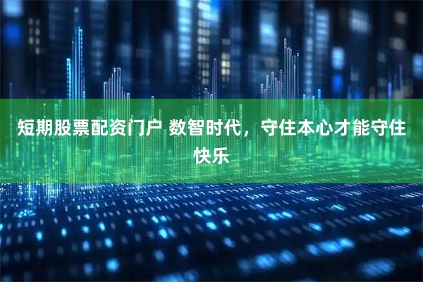 短期股票配资门户 数智时代，守住本心才能守住快乐