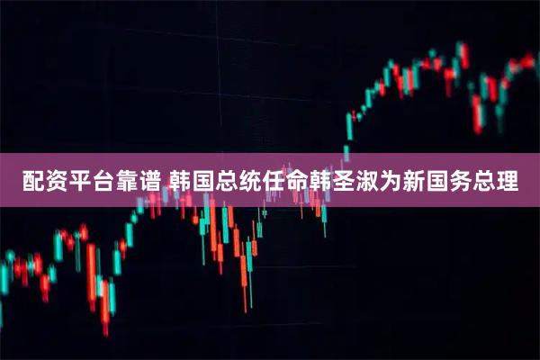 配资平台靠谱 韩国总统任命韩圣淑为新国务总理