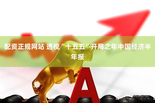 配资正规网站 透视“十五五”开局之年中国经济半年报