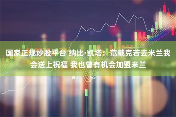 国家正规炒股平台 纳比·凯塔：范戴克若去米兰我会送上祝福 我也曾有机会加盟米兰