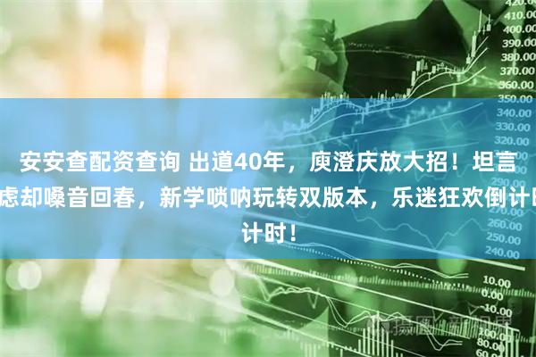 安安查配资查询 出道40年，庾澄庆放大招！坦言焦虑却嗓音回春，新学唢呐玩转双版本，乐迷狂欢倒计时！