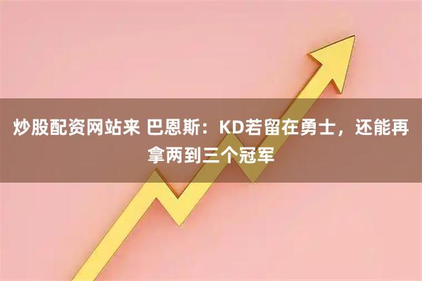 炒股配资网站来 巴恩斯：KD若留在勇士，还能再拿两到三个冠军